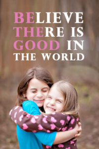 Believe there is good in the world -- be the good.